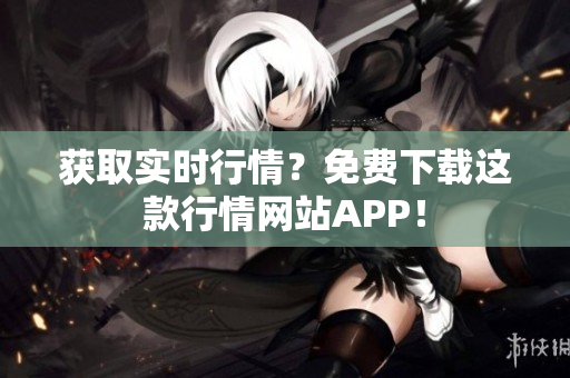 获取实时行情？免费下载这款行情网站APP！