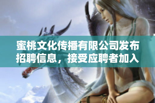 蜜桃文化传播有限公司发布招聘信息，接受应聘者加入。