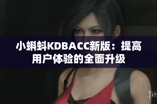 小蝌蚪KDBACC新版：提高用户体验的全面升级