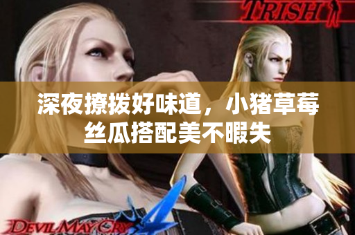 深夜撩拨好味道，小猪草莓丝瓜搭配美不暇失