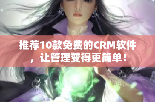 推荐10款免费的CRM软件，让管理变得更简单！
