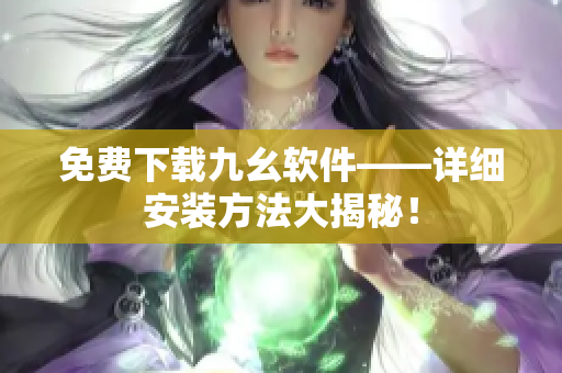 免费下载九幺软件——详细安装方法大揭秘！