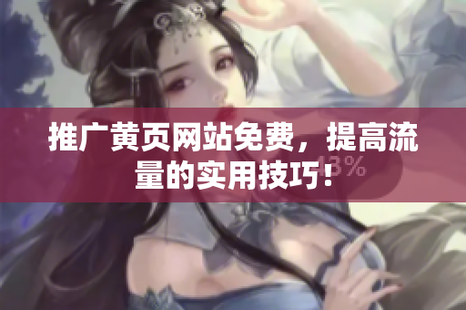 推广黄页网站免费，提高流量的实用技巧！