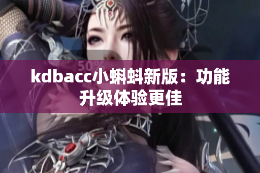 kdbacc小蝌蚪新版：功能升级体验更佳