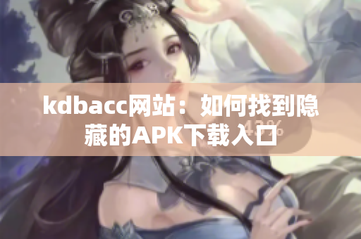 kdbacc网站：如何找到隐藏的APK下载入口