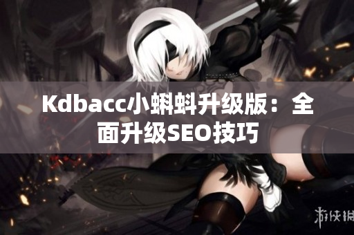 Kdbacc小蝌蚪升级版：全面升级SEO技巧
