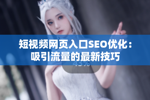 短视频网页入口SEO优化：吸引流量的最新技巧