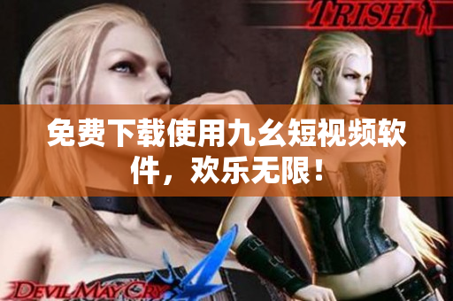 免费下载使用九幺短视频软件，欢乐无限！