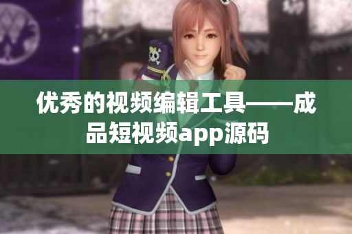 优秀的视频编辑工具——成品短视频app源码