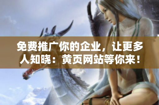 免费推广你的企业，让更多人知晓：黄页网站等你来！