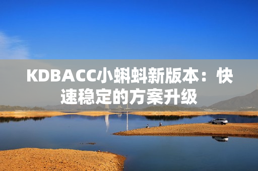 KDBACC小蝌蚪新版本：快速稳定的方案升级