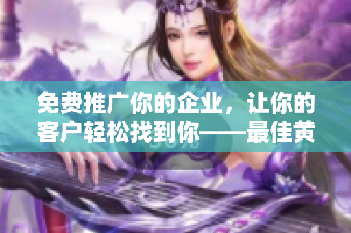 免费推广你的企业，让你的客户轻松找到你——最佳黄页网站。