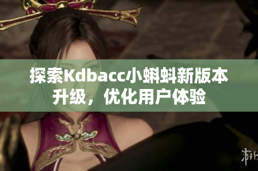 探索Kdbacc小蝌蚪新版本升级，优化用户体验