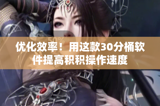 优化效率！用这款30分桶软件提高积积操作速度