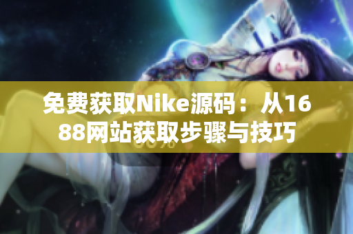 免费获取Nike源码：从1688网站获取步骤与技巧