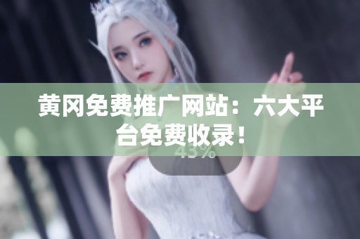 黄冈免费推广网站：六大平台免费收录！