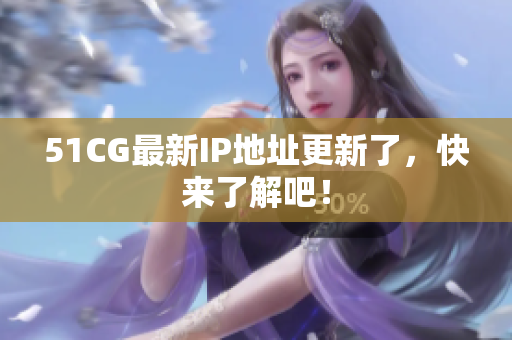 51CG最新IP地址更新了，快来了解吧！