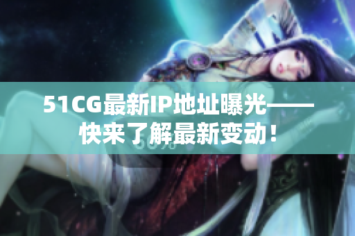 51CG最新IP地址曝光——快来了解最新变动！