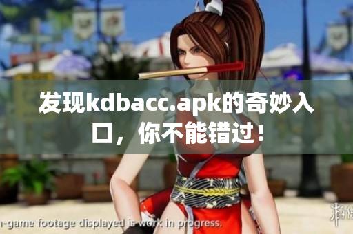 发现kdbacc.apk的奇妙入口，你不能错过！