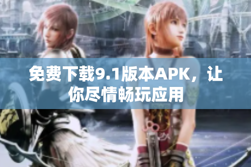 免费下载9.1版本APK，让你尽情畅玩应用