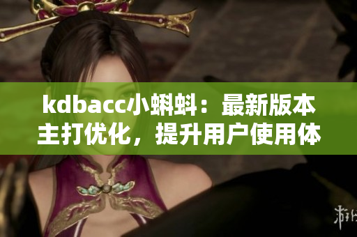 kdbacc小蝌蚪：最新版本主打优化，提升用户使用体验