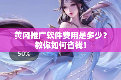 黄冈推广软件费用是多少？教你如何省钱！