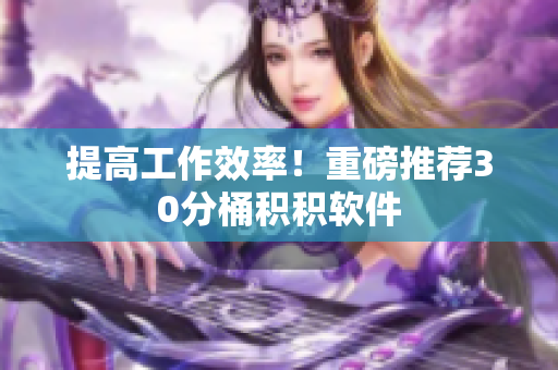 提高工作效率！重磅推荐30分桶积积软件