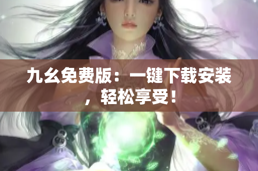 九幺免费版：一键下载安装，轻松享受！