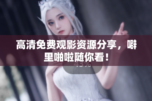 高清免费观影资源分享，噼里啪啦随你看！