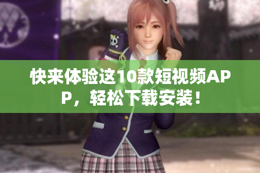 快来体验这10款短视频APP，轻松下载安装！