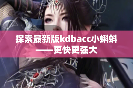 探索最新版kdbacc小蝌蚪——更快更强大