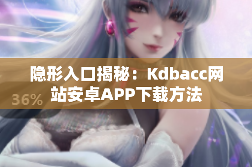 隐形入口揭秘：Kdbacc网站安卓APP下载方法