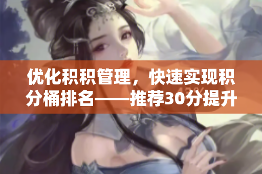 优化积积管理，快速实现积分桶排名——推荐30分提升软件