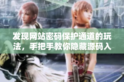 发现网站密码保护通道的玩法，手把手教你隐藏源码入口！