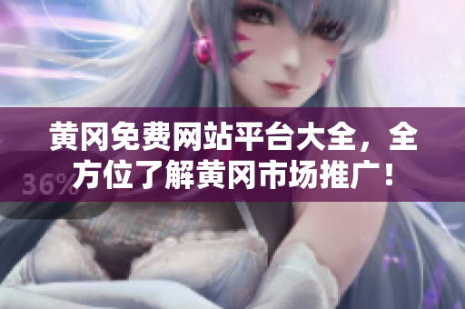 黄冈免费网站平台大全，全方位了解黄冈市场推广！