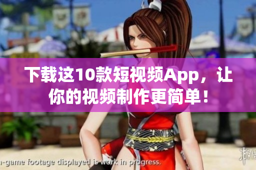 下载这10款短视频App，让你的视频制作更简单！