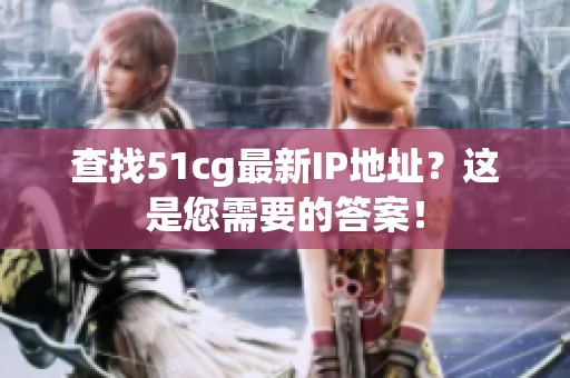 查找51cg最新IP地址？这是您需要的答案！