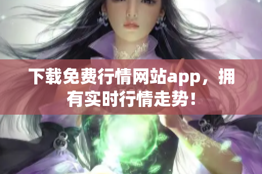 下载免费行情网站app，拥有实时行情走势！