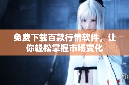 免费下载百款行情软件，让你轻松掌握市场变化
