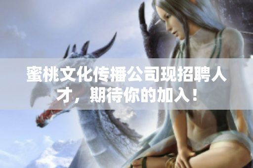 蜜桃文化传播公司现招聘人才，期待你的加入！