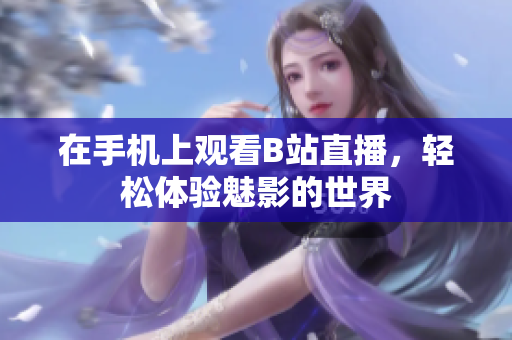 在手机上观看B站直播，轻松体验魅影的世界