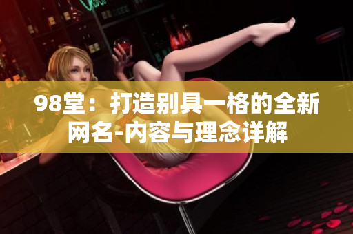 98堂：打造别具一格的全新网名-内容与理念详解