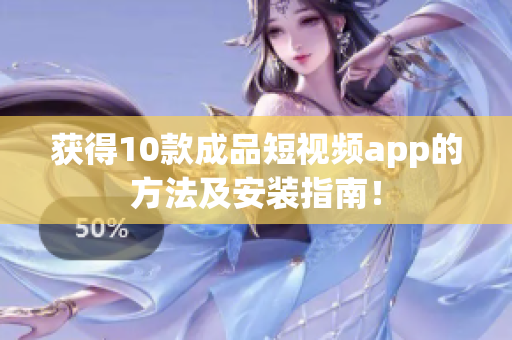 获得10款成品短视频app的方法及安装指南！