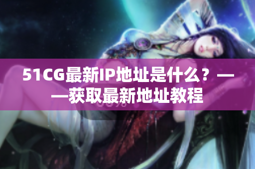 51CG最新IP地址是什么？——获取最新地址教程