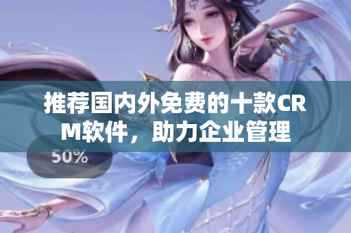推荐国内外免费的十款CRM软件，助力企业管理