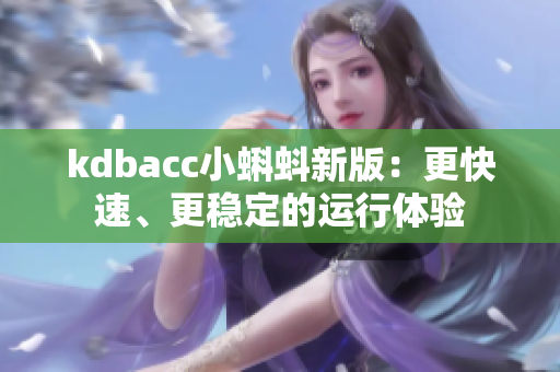 kdbacc小蝌蚪新版：更快速、更稳定的运行体验