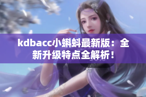 kdbacc小蝌蚪最新版：全新升级特点全解析！