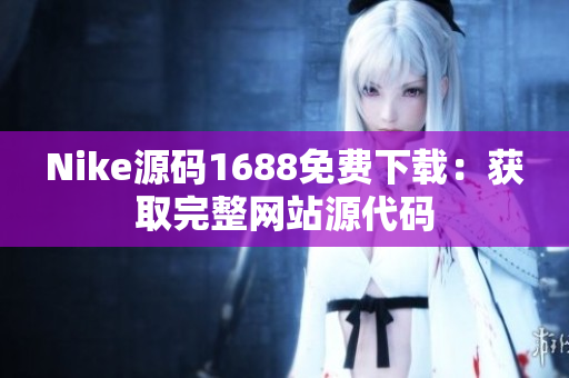 Nike源码1688免费下载：获取完整网站源代码