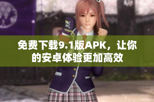 免费下载9.1版APK，让你的安卓体验更加高效