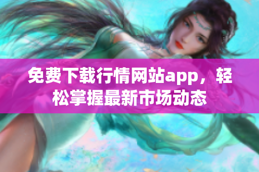 免费下载行情网站app，轻松掌握最新市场动态
